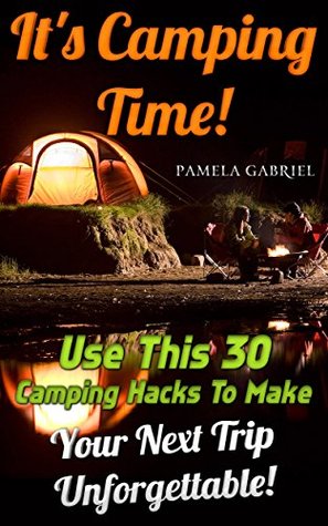 Its Camping Time! Use This 30 Camping Hacks To Make Your Next Trip Unforgettable!: (Camping For Beginners, Backpacking For Beginners, Camping Hacks, Travel, ... Essentials For Beginners Book 1) Pamela Gabriel Its Camping Time! Use This 30 Camping Hacks To Make Your Next Trip Unforgettable!: (Camping For Beginners, Backpacking For Beginners, Camping Hacks, Travel, ... Essentials For Beginners Book 1) Pamela Gabriel