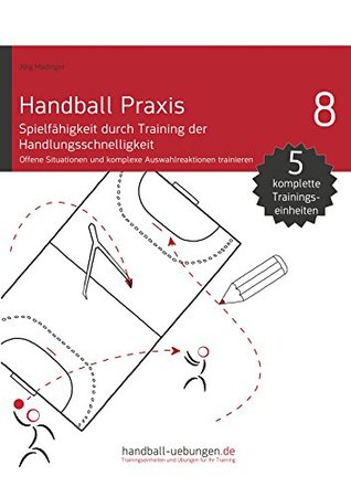 Handball Praxis 8 - Spielfähigkeit durch Training der Handlungsschnelligkeit Jörg Madinger Handball Praxis 8 - Spielfähigkeit durch Training der Handlungsschnelligkeit Jörg Madinger