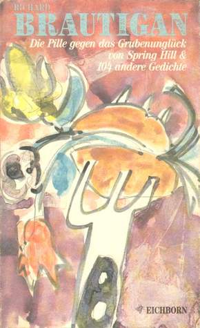 Die Pille gegen das Grubenunglück von Springhill & 104 andere Gedichte Richard Brautigan Die Pille gegen das Grubenunglück von Springhill & 104 andere Gedichte Richard Brautigan