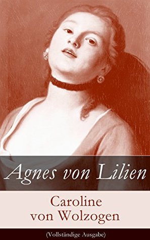 Agnes von Lilien (Vollständige Ausgabe) Caroline von Wolzogen Agnes von Lilien (Vollständige Ausgabe) Caroline von Wolzogen