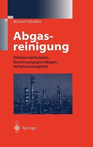 Abgasreinigung: Verfahrensprinzipien, Berechnungsgrundlagen, Verfahrensvergleich Michael Schultes Abgasreinigung: Verfahrensprinzipien, Berechnungsgrundlagen, Verfahrensvergleich Michael Schultes