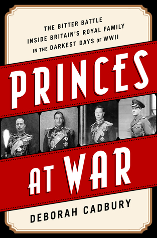 Princes at War: The Bitter Battle Inside Britains Royal Family in the Darkest Days of WWII Deborah Cadbury Princes at War: The Bitter Battle Inside Britains Royal Family in the Darkest Days of WWII Deborah Cadbury