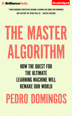 How the Quest for the Ultimate Learning Machine Will Remake Our World - Pedro Domingos