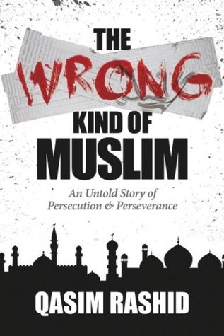 The Wrong Kind of Muslim: An Untold Story of Persecution & Perseverance Qasim Rashid The Wrong Kind of Muslim: An Untold Story of Persecution & Perseverance Qasim Rashid