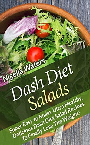 Dash Diet Salads: Super Easy to Make, Ultra Healthy, Delicious Dash Diet Salad Recipes Nigella Waters Dash Diet Salads: Super Easy to Make, Ultra Healthy, Delicious Dash Diet Salad Recipes Nigella Waters