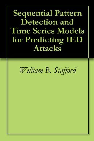 Sequential Pattern Detection and Time Series Models for Predicting IED Attacks William B. Stafford Sequential Pattern Detection and Time Series Models for Predicting IED Attacks William B. Stafford