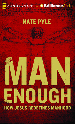 Man Enough: How Jesus Redefines Manhood Nate Pyle Man Enough: How Jesus Redefines Manhood Nate Pyle