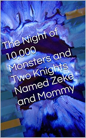 The Night of 10,000 Monsters and Two Knights Named Zeke and Mommy Zeke The Night of 10,000 Monsters and Two Knights Named Zeke and Mommy Zeke