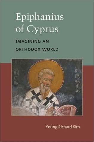 Epiphanius of Cyprus: Imagining an Orthodox World Young Richard Kim Epiphanius of Cyprus: Imagining an Orthodox World Young Richard Kim
