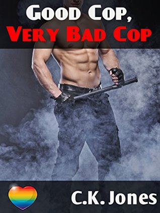 Good Cop, Very Bad Cop: M/M Cop Erotica C.K. Jones Good Cop, Very Bad Cop: M/M Cop Erotica C.K. Jones