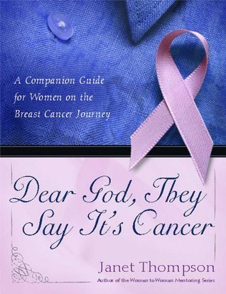 Dear God, They Say Its Cancer: A Companion Guide for Women on the Breast Cancer Journey Janet Thompson Dear God, They Say Its Cancer: A Companion Guide for Women on the Breast Cancer Journey Janet Thompson