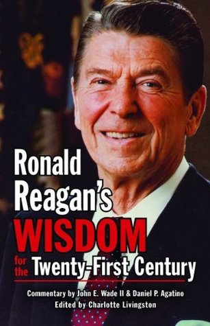 Ronald Reagans Wisdom for the Twenty First Century John E. Wade Ronald Reagans Wisdom for the Twenty First Century John E. Wade