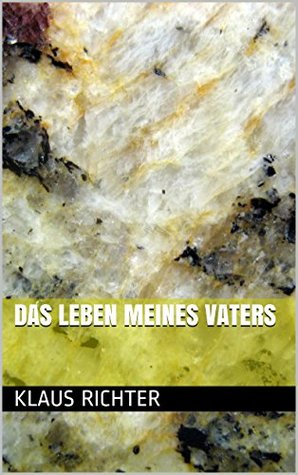 Das Leben meines Vaters Klaus Richter Das Leben meines Vaters Klaus Richter