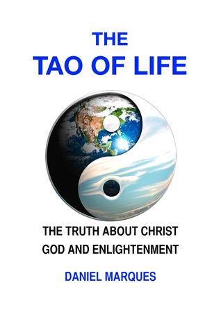 The Tao of Life: The Truth about Christ, God and Enlightenment Daniel Marques The Tao of Life: The Truth about Christ, God and Enlightenment Daniel Marques