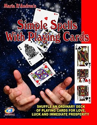 Simple Spells With Playing Cards: Shuffle An Ordinary Deck Of Playing Cards For Love, Luck And Immediate Prosperity Maria D Andrea Simple Spells With Playing Cards: Shuffle An Ordinary Deck Of Playing Cards For Love, Luck And Immediate Prosperity Maria D Andrea