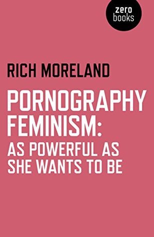 Pornography Feminism: As Powerful as She Wants to Be Rich Moreland Pornography Feminism: As Powerful as She Wants to Be Rich Moreland