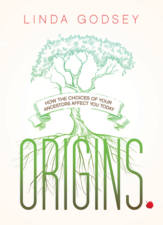 Origins: How the Choices of Your Ancestors Affect You Today Linda Godsey Origins: How the Choices of Your Ancestors Affect You Today Linda Godsey
