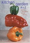 Kitchen Garden A to Z: Growing, Harvesting, Buying, Storing Kitchen Garden A to Z: Growing, Harvesting, Buying, Storing