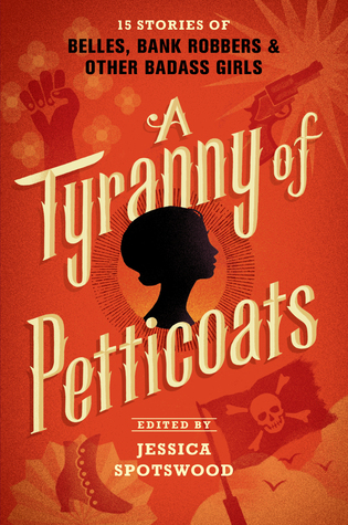 The Tyranny of Petticoats: 15 Stories of Belles, Bank Robbers & Other Badass Girls cover