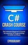 C#: Crash Course - The Ultimate Beginner's Course to Learning C# Programming in Under 12 Hours C#: Crash Course - The Ultimate Beginner's Course to Learning C# Programming in Under 12 Hours