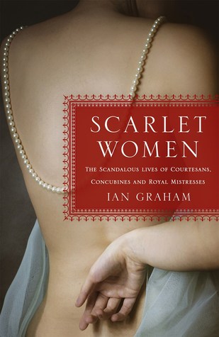 Scarlet Women: The Scandalous Lives of Courtesans, Concubines, and Royal Mistresses