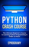 Python: Crash Course - The Ultimate Beginner's Course to Learning Python Programming in Under 12 Hours Python: Crash Course - The Ultimate Beginner's Course to Learning Python Programming in Under 12 Hours