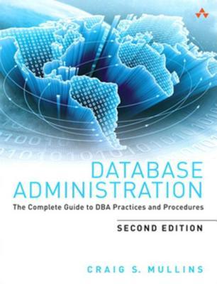 Database Administration: The Complete Guide to DBA Practices and Procedures