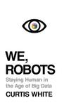 We, Robots: Staying Human in the Age of Big Data