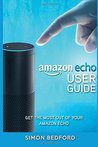 Amazon Echo User Guide: Comprehensive Guide to Getting The Most out of Amazon E (Amazon Echo Users Manual, Amazon Echo User Guide, Amazon Echo Accessories) Amazon Echo User Guide: Comprehensive Guide to Getting The Most out of Amazon E (Amazon Echo Users Manual, Amazon Echo User Guide, Amazon Echo Accessories)