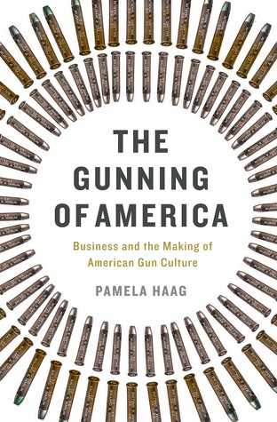 Business and the Making of American Gun Culture - Pamela Haag