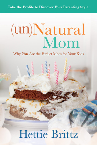 Unnatural Mom: Discovering the Beauty of Parenting from Your Strengths