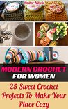 Modern Crochet For Women 25 Sweet Crochet Projects to Make Your Place Cozy: (tunisian crochet, how to crochet, crochet stitches, tunisian crochet, crochet ... babies,crochet for women, modern crochet)