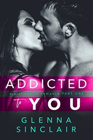 ADDICTED TO YOU A Billionaire Romance (Part One) by Glenna Sinclair