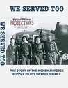 We Served Too: The Story of the Women's Airforce Service Pilots of WWII