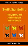 Swift SpriteKit: Playground Animation Workbook (Create a Game Series 1) Swift SpriteKit: Playground Animation Workbook (Create a Game Series 1)