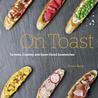 On Toast: Tartines, Crostini, and Open-Faced Sandwiches