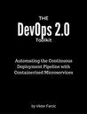 The DevOps 2.0 Toolkit: Automating the Continuous Deployment Pipeline with Containerized Microservices The DevOps 2.0 Toolkit: Automating the Continuous Deployment Pipeline with Containerized Microservices