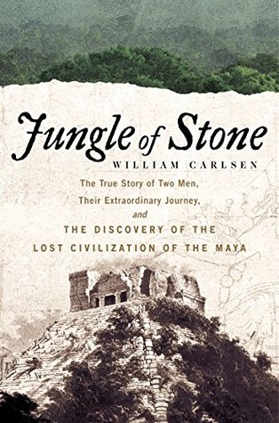 The True Story of Two Men, Their Extraordinary Journey, and the Discovery of the Lost Civilization of the Maya - William Carlsen