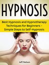 Hypnosis: Best Hypnosis and Hypnotherapy Techniques for Beginners - Simple Steps to Self-Hypnosis (hypnosis, self hypnosis, learn hypnosis,) Hypnosis: Best Hypnosis and Hypnotherapy Techniques for Beginners - Simple Steps to Self-Hypnosis (hypnosis, self hypnosis, learn hypnosis,)
