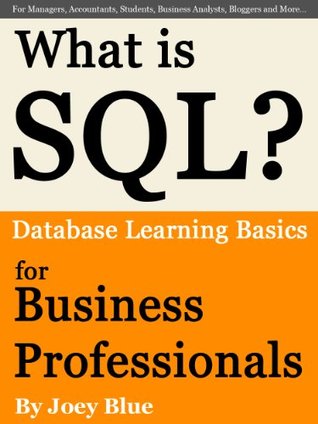 What is SQL? Database Learning Basics for Business Professionals, Managers, Accountants, Students, Business Analysts, Bloggers and More…