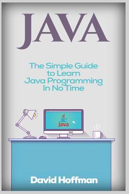 Java: The Simple Guide to Learn Java Programming in No Time (Programming, Database, Java for Dummies, Coding Books, Java Programming)