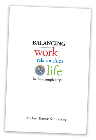 Balancing Work, Relationships & Life in Three Simple Steps by Michael Thomas Sunnarborg