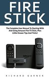 Fire Stick: The Complete User Manual To Starting With And Using Amazon Fire TV Stick, Plus Little-Known Tips And Tricks! (Streaming, How To Use Fire Stick, Amazon Fire TV Stick User Guide) Fire Stick: The Complete User Manual To Starting With And Using Amazon Fire TV Stick, Plus Little-Known Tips And Tricks! (Streaming, How To Use Fire Stick, Amazon Fire TV Stick User Guide)