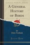 A General History of Birds, Vol. 5 (Classic Reprint) A General History of Birds, Vol. 5 (Classic Reprint)