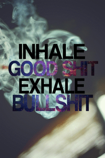 inhale good shit exhale bullshit